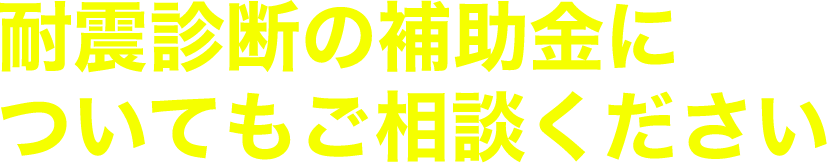 耐震診断の補助金についてもご相談ください